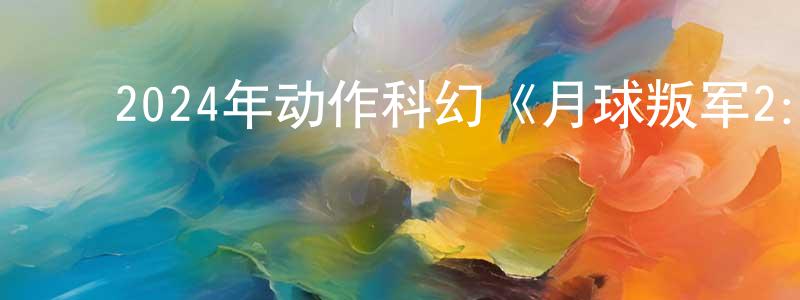 曹雪宏的动漫综艺大全,2024年动作科幻《月球叛军2:烙印之人》BD中英双字迅雷下载_电影天堂